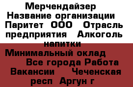 Мерчендайзер › Название организации ­ Паритет, ООО › Отрасль предприятия ­ Алкоголь, напитки › Минимальный оклад ­ 22 500 - Все города Работа » Вакансии   . Чеченская респ.,Аргун г.